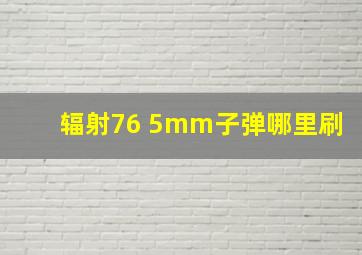 辐射76 5mm子弹哪里刷